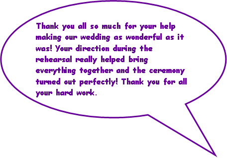 Oval Callout: Thank you all so much for your help making our wedding as wonderful as it was! Your direction during the rehearsal really helped bring everything together and the ceremony turned out perfectly! Thank you for all your hard work.